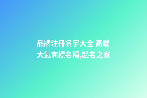 品牌注冊名字大全 高端大氣商標名稱,起名之家-第1張-商標起名-玄機派